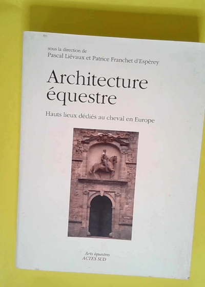 Architectures équestres Hauts lieux dédiés au cheval en Europe - Patrice Franchet d espèrey