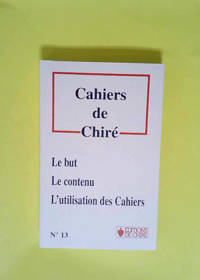 Cahiers de Chiré. N°13. Le but - Le contenu - L utilisation des Cahiers Le But Lecontenu L Utilisation Des Cahiers -