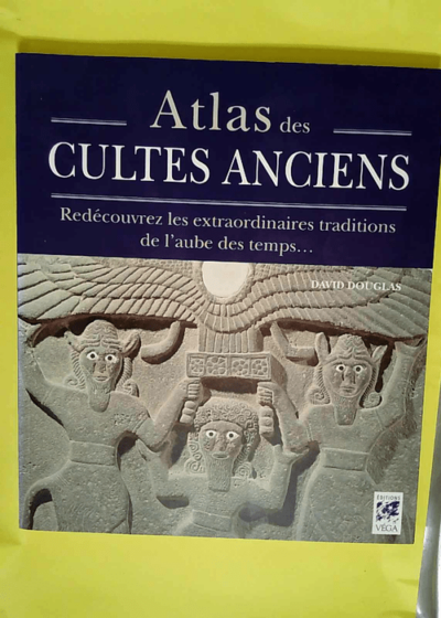 Atlas des cultes anciens Redécouvrez les extraordinaires traditions de l aube de temps... - David Douglas