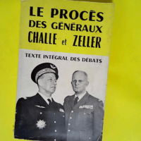 Le proces des generaux challe et zeller Textes complets des debats requisitoires – plaidoiries annexes – texte integral des debats –