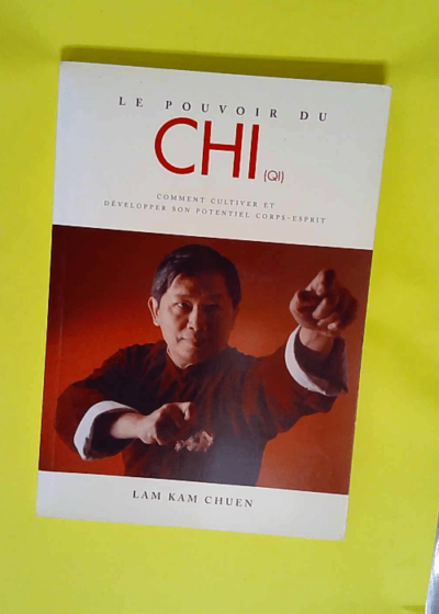 Le pouvoir du Chi Comment cultiver et développer son potentiel corps-esprit - Lam Kam Chuen