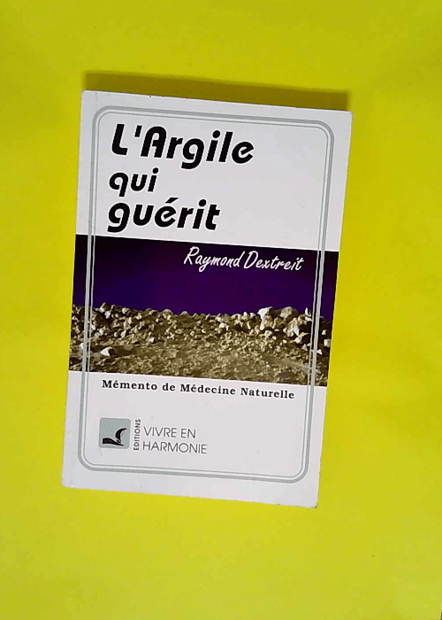 L Argile qui guérit Mémento de médecine naturelle – Raymond Dextreit