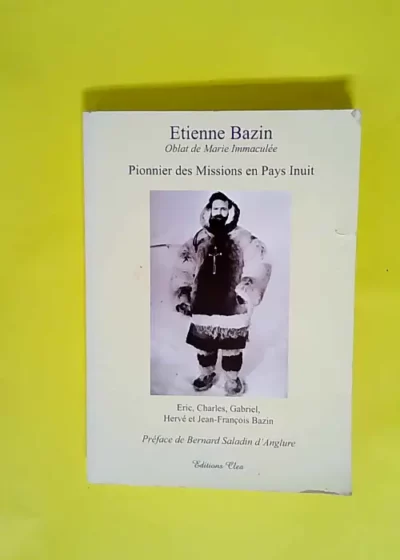 Etienne Bazin - Pionnier des missions en pays inuit  - Jean-François Bazin