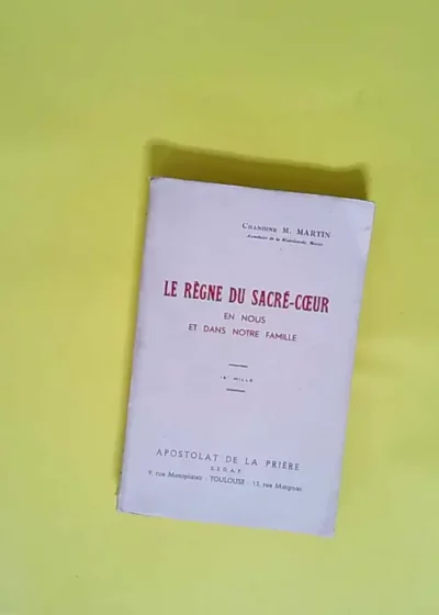 Le Règne du Sacré-Coeur en nous et dans notre famille 15e mille. Chanoine M. Martin... Lettre-préface de Mgr Hyacinthe Chassagnon - Michel Martin