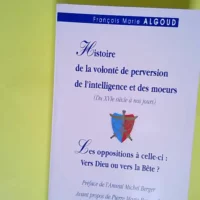 Histoire de la volonté de perversion de l intelligence et des moeurs (du XVIe siècle à nos jours). Les oppositions à celle-ci précédé de Tout se tient. Vers Dieu ou vers la bête ? – François-Marie Algoud