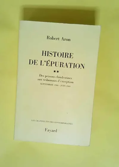 Histoire de l Epuration Des Prisons Clandestines aux Tribunaux d Exception Septembre 1944- Juin 1949 - Aron Robert