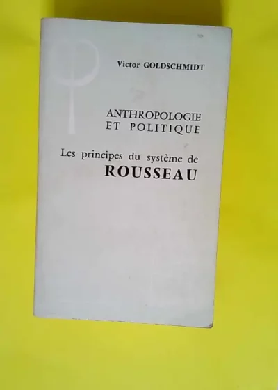 Anthropologie et politique Les principes du système de Rousseau - Victor Goldschmidt