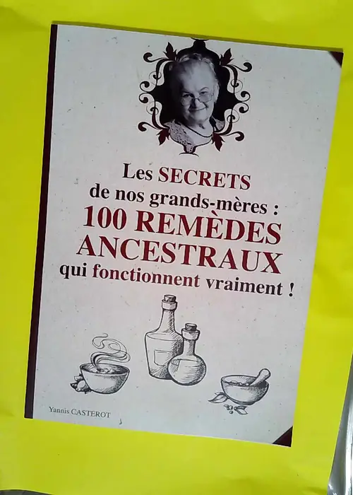 Secrets de Nos Grands-Mères 100 Remèdes Anc...