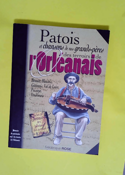 Terroirs de l orléanais patois et chansons de nos grands-pères  - Frédérique Rose