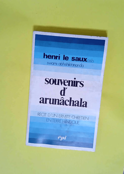 Souvenirs d Arunâchala Récit d un ermite chrétien en terre hindoue - Henri Le Saux