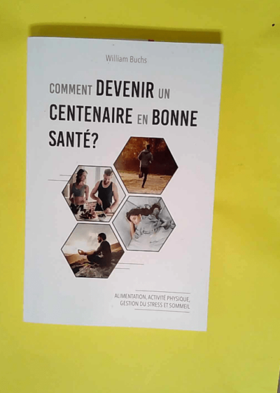 Comment devenir un centenaire en bonne santé ? Alimentation activité physique gestion du stress et sommeil - William Buchs