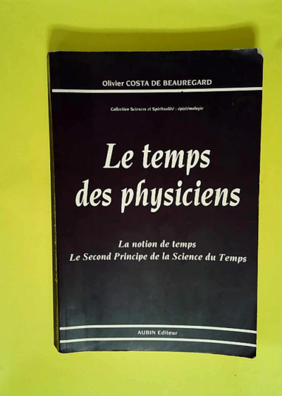 Le temps des physiciens La notion de temps le second principe de la science du temps - Olivier Costa de Beauregard