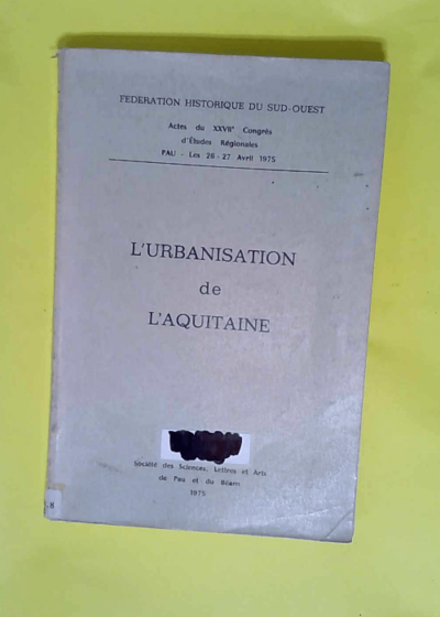 L urbanisation De L aquitaine /Actes Du Xxviie Congrès D etudes Régionales Pau - Les 26-27 Avril 1975. - Fédération Historique Du Sud-Ouest