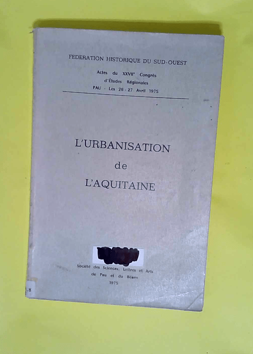 L urbanisation De L aquitaine /Actes Du Xxviie Congrès D etudes Régionales Pau – Les 26-27 Avril 1975. – Fédération Historique Du Sud-Ouest