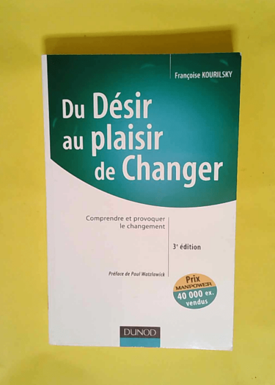 Du désir au plaisir de changer Comprendre et provoquer le changement - Françoise Kourilsky