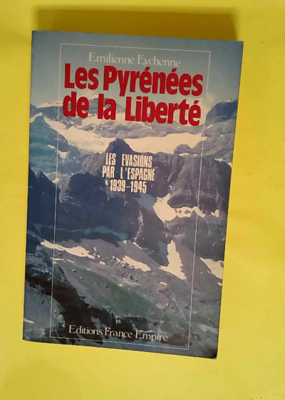 Les Pyrénées de la liberté Le franchissement clandestin des Pyrénées pendant la Seconde guerre mondiale 1939-1945 - Emilienne Eychenne