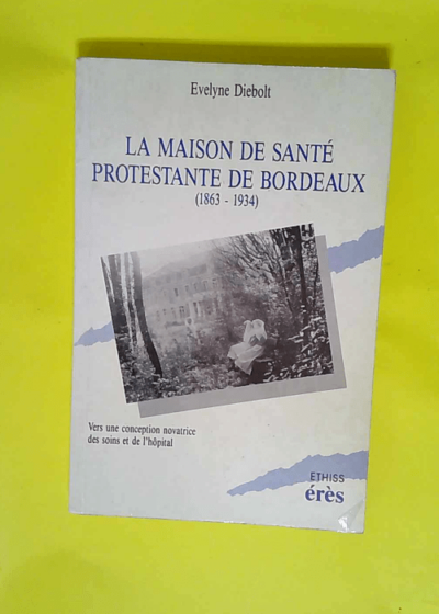 La Maison de santé protestante de Bordeaux 1863-1934 Vers Une Conception Novatrice Des Soins Et De L Hôpital - Evelyne Diebolt