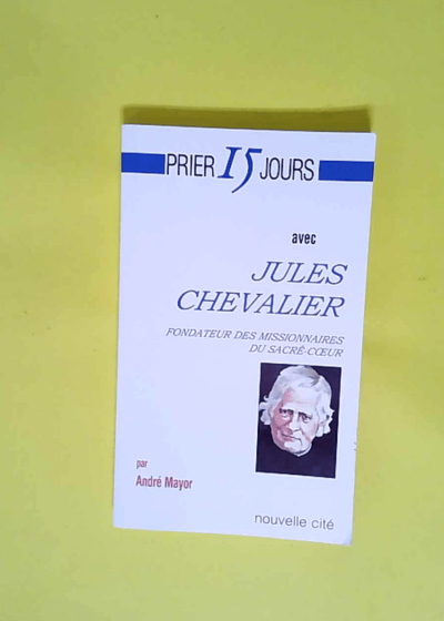 Prier 15 jours avec Jules Chevalier fondateur des Missionnaires du Sacré-Coeur  - André Mayor