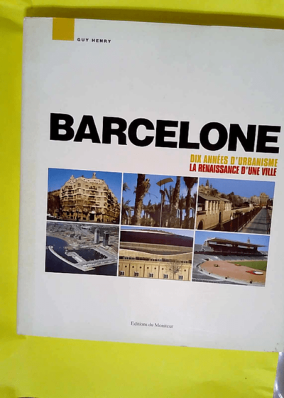 Barcelone Dix années d urbanisme : la renaissance d une ville - Guy Henry