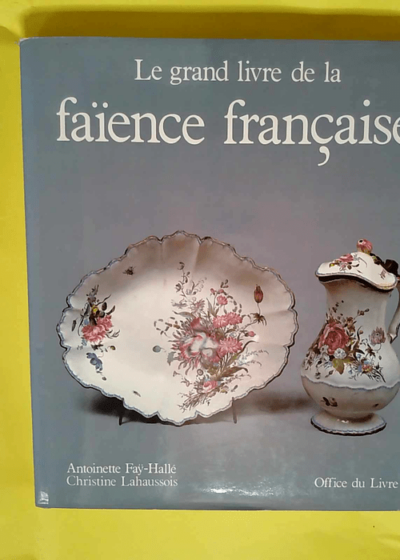 Le Grand livre de la faïence française  - FAY-HALLE Antoinette