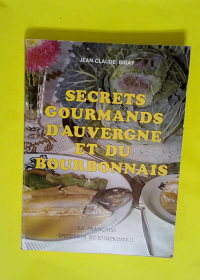 Secrets gourmands d Auvergne et du Bourbonnais  - Jean-Claude Bigay