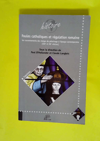 Foules catholiques et régulation romaine Les couronnements des vierges de pèlerinage à l époque contemporaine XIXe et XXe siècles - Paul d  Hollander