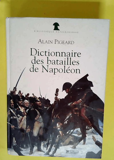 Dictionnaire des batailles de Napoléon: 1796-1815  - Alain Pigeard