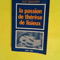 La passion de Thérèse de Lisieux. 4 avril – 30 sept. 1897  – GAUCHER Guy