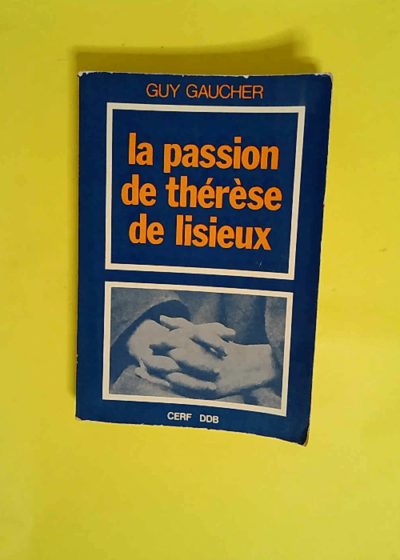 La passion de Thérèse de Lisieux. 4 avril - 30 sept. 1897  - GAUCHER Guy