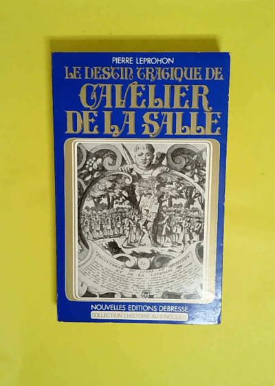 Le Destin Tragique de Cavelier de la Salle.  - Pierre Leprohon