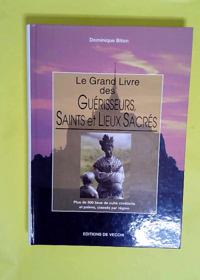 Le Grand Livre Des Guerisseurs Saints Et Lieux Sacres  - Dominique Biton