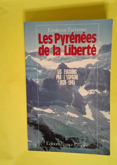 Les Pyrénées de la liberté Le franchissement clandestin des Pyrénées pendant la Seconde guerre mondiale 1939-1945 - Emilienne Eychenne