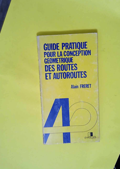 Guide pratique pour la conception géométrique des routes et autoroutes  - Alain Fréret