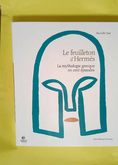 Le Feuilleton D hermès - La Mythologie Grecque En Cent Épisodes  - Murielle Szac