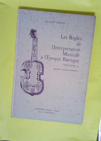 Les Règles de l interprétation musicale à l époque baroque XVIIe et XVIIIe siècle . Générale à tous les instruments  - J.-C. Veilhan