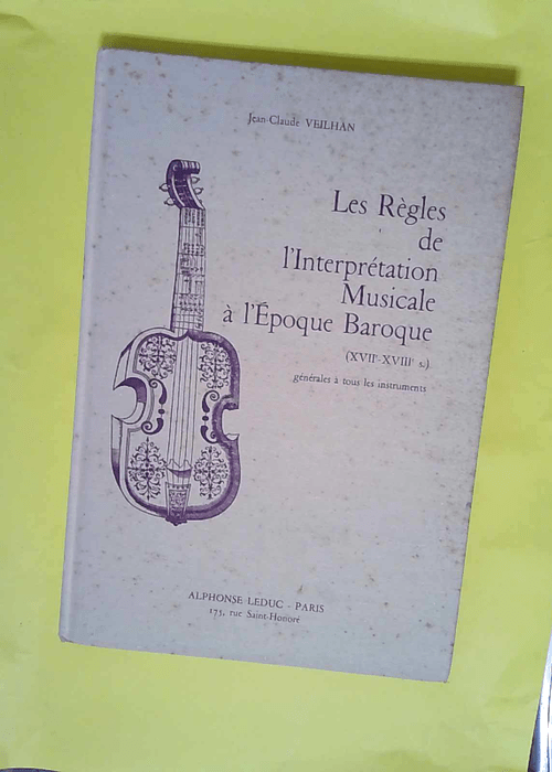 Les Règles de l interprétation musicale à l époque baroque XVIIe et XVIIIe siècle . Générale à tous les instruments  – J.-C. Veilhan