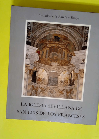 La Iglesia sevillana de San Luis de los franceses  - Antonio de la banda y vargas