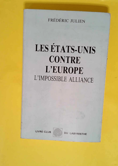 Les Etats-Unis contre l Europe - L impossible alliance (Livre-club du Labyrinthe)  - Frédéric Julien