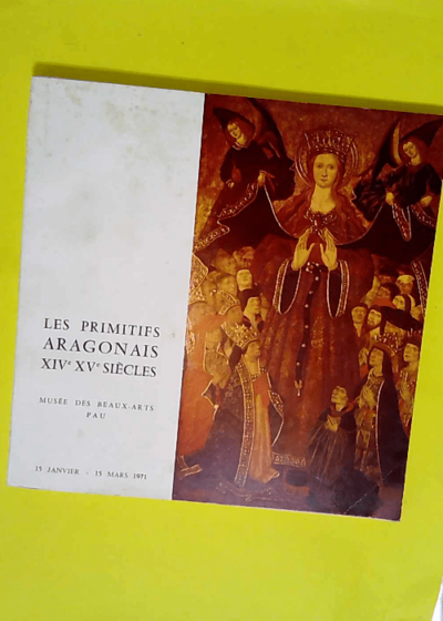 Les Primitifs aragonais - XIVe-XVe siècles Musée des beaux-arts Pau 15 janvier-15 mars 1971. Préface par Philippe Comte  - Philippe Comte