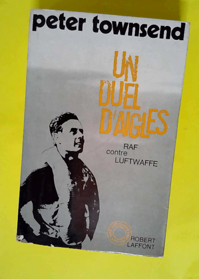 Un duel d aigles. R.A.F. contre Luftwaffe. Robert Laffont. Collection  L Histoire que nous vivons . 1969. Broché. 549 pages. Illustrations hors-texte. Petites rousseurs. (Aviation. Seconde guerre mo - TOWNSEND Peter