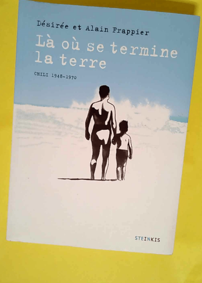 Là Où Se Termine La Terre - Chili 1948-1970  - Desirée Frappier