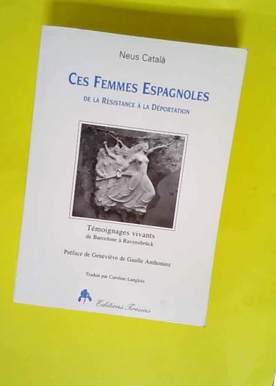 Ces femmes espagnoles - De la résistance à la déportation témoignages vivants de Barcelone à Ravensbrück  - Geneviève de Gaulle Anthonioz