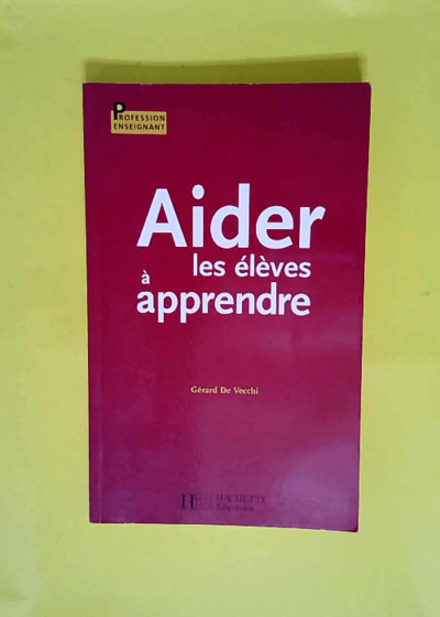 Aider les élèves à apprendre  - Gérard De Vecchi