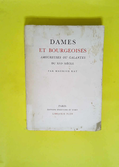 Dames Et Bourgeoises - Amoureuses Ou Galantes Du Xvie Siecle / Maurice Rat  - Maurice Rat