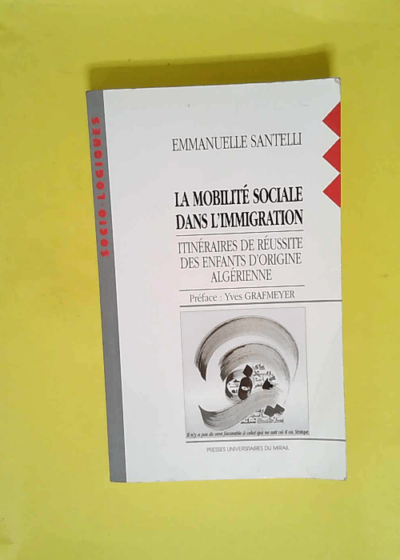 La mobilite sociale dans l immigration - Itinéraires de réussite des enfants d origine algérienne  - Santelli E