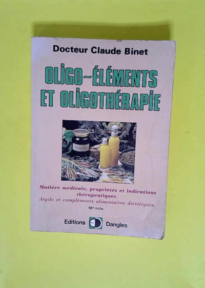 Oligo-éléments et oligothérapie - Matière médicale propriétés et indications thérapeutiques argile et compléments alimentaires diététiques  - Claude Binet