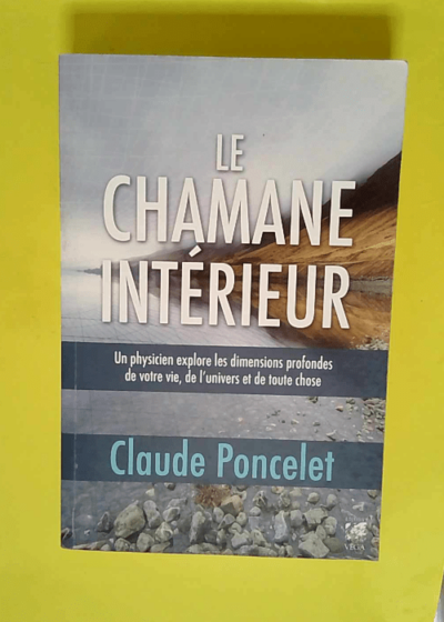 Le chamane intérieur - Un physicien explore les dimensions profondes de votre vie de l univers et de toute chose  - Claude Poncelet