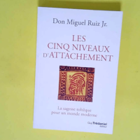 Les cinq niveaux d attachement – La sagesse toltèque pour un monde moderne  – Miguel Ruiz Jr.