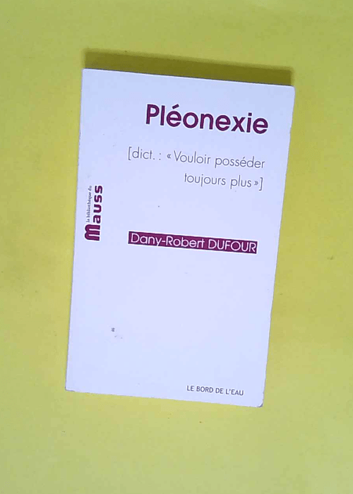 Pléonexie – (Dict : Vouloir posséder toujours plus)  – Dany-Robert Dufour