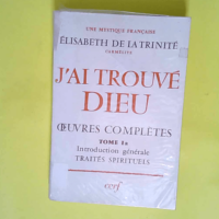 J ai trouvé Dieu – Tome 1a – Introduction générale traités spirituels – Elisabeth de la TRINITE